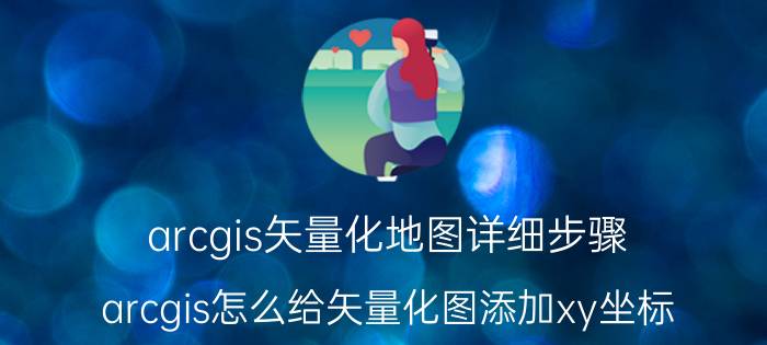 arcgis矢量化地图详细步骤 arcgis怎么给矢量化图添加xy坐标？